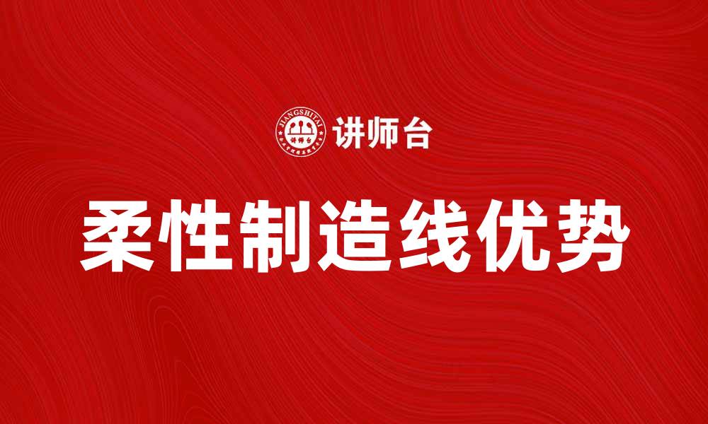 文章柔性制造线的优势与未来发展趋势分析的缩略图