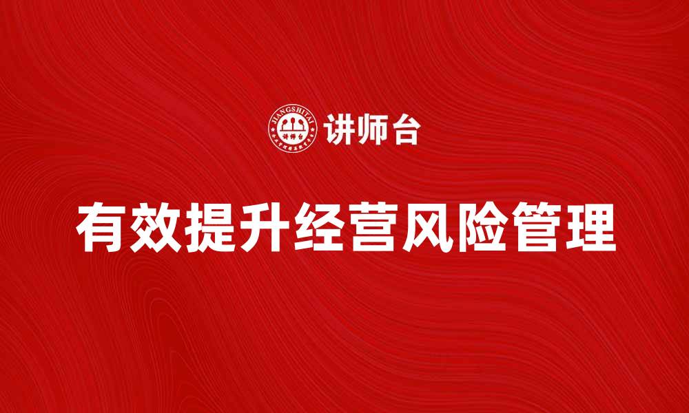 文章有效提升经营风险管理的策略与方法的缩略图