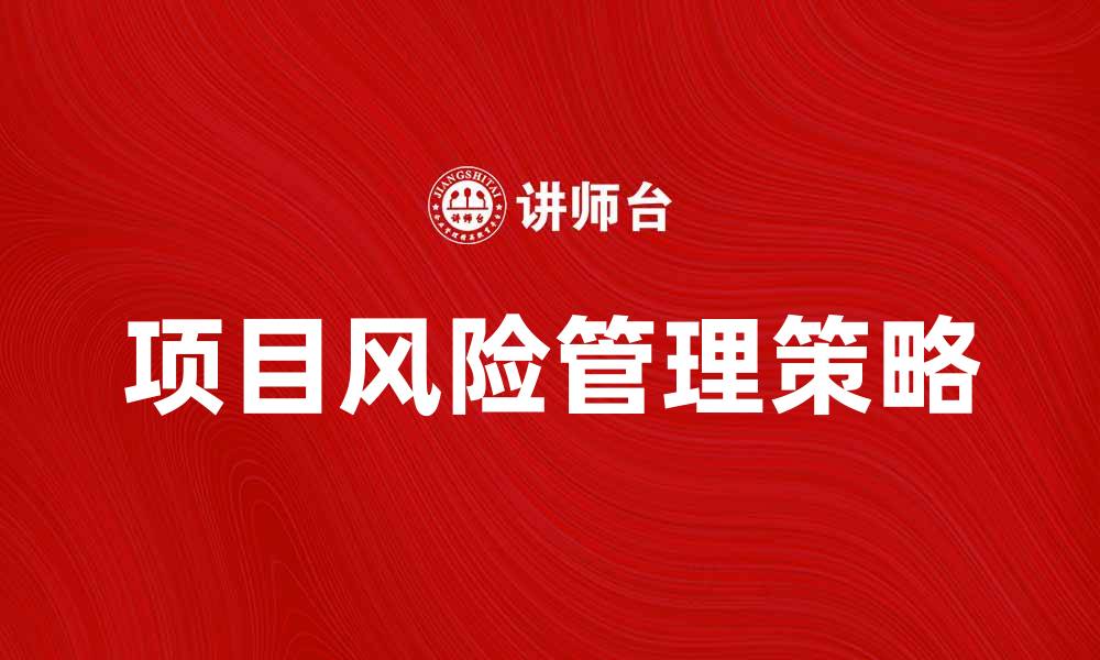 文章项目风险管理的关键策略与实用技巧分析的缩略图