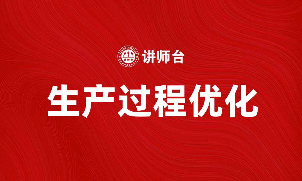 文章优化产品生产过程，提升企业竞争力与效率的缩略图