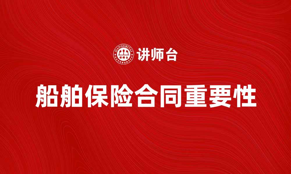 文章船舶保险合同的重要性及选择指南的缩略图