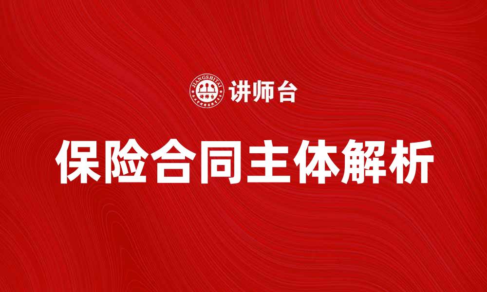 文章保险合同主体解析：如何选择合适的保险合作方的缩略图