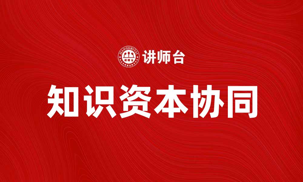 文章知识资本协同助力企业创新与发展新模式的缩略图