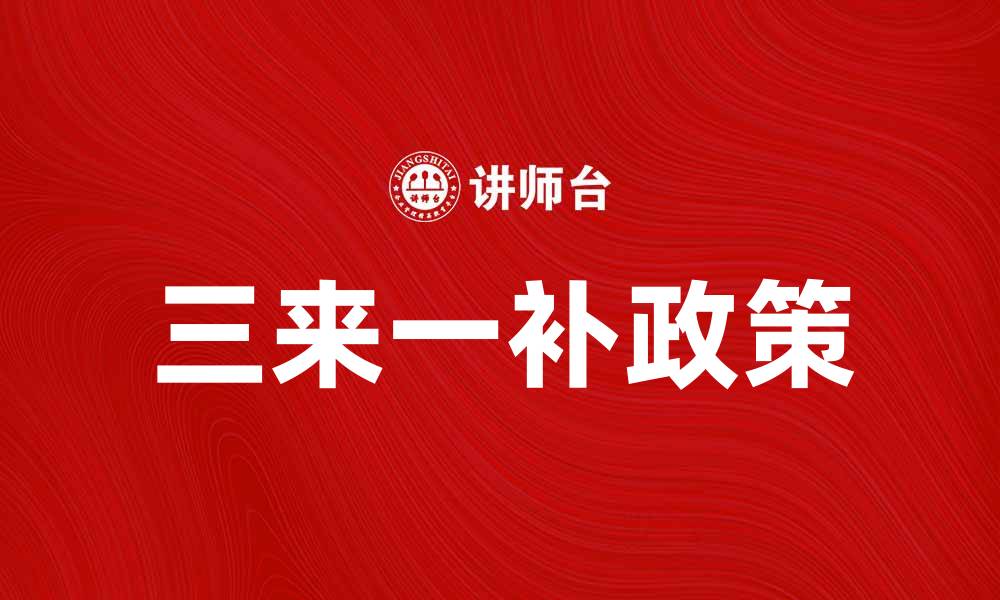 文章三来一补政策解读：如何助力企业发展与转型的缩略图