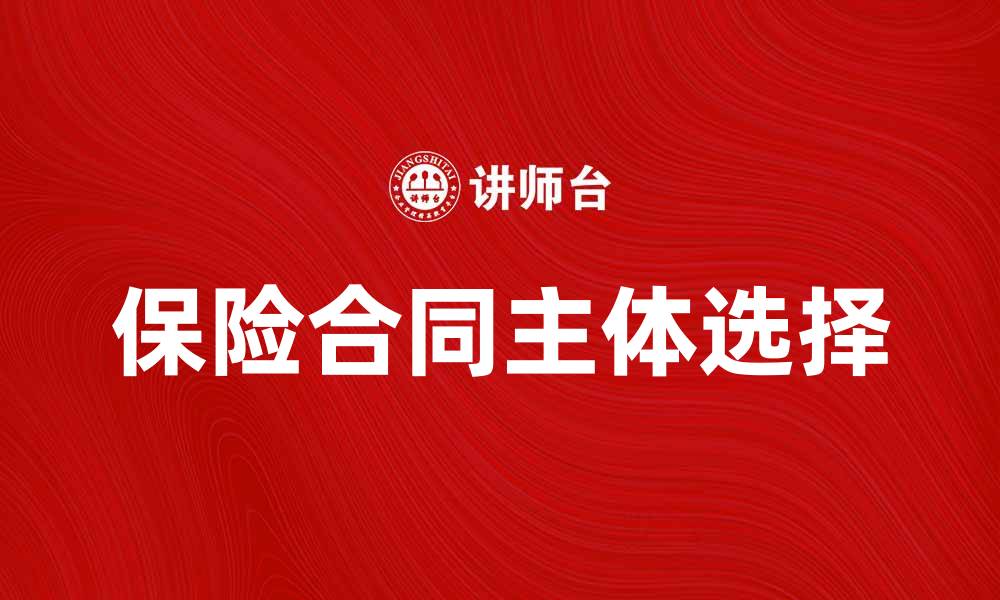 文章保险合同主体解析：如何选择合适的保险合同对象的缩略图