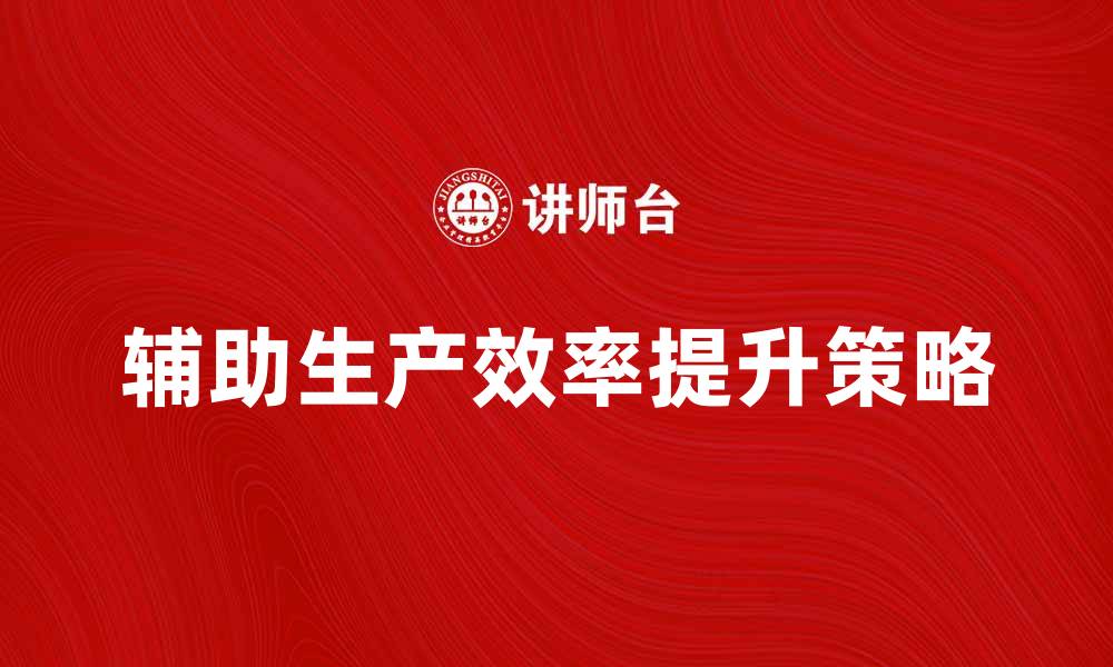 辅助生产效率提升策略