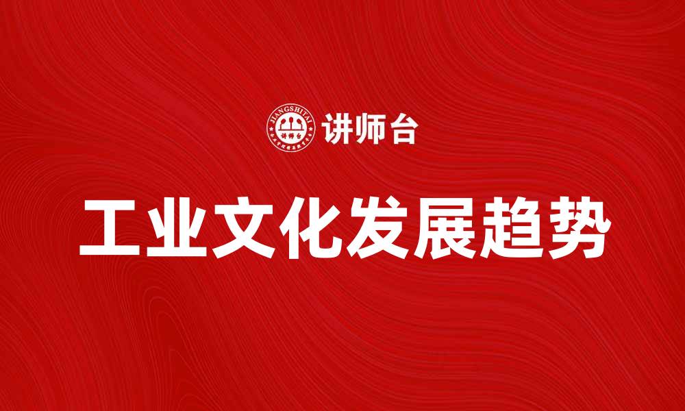 文章探索工业文化的魅力与发展趋势解读的缩略图