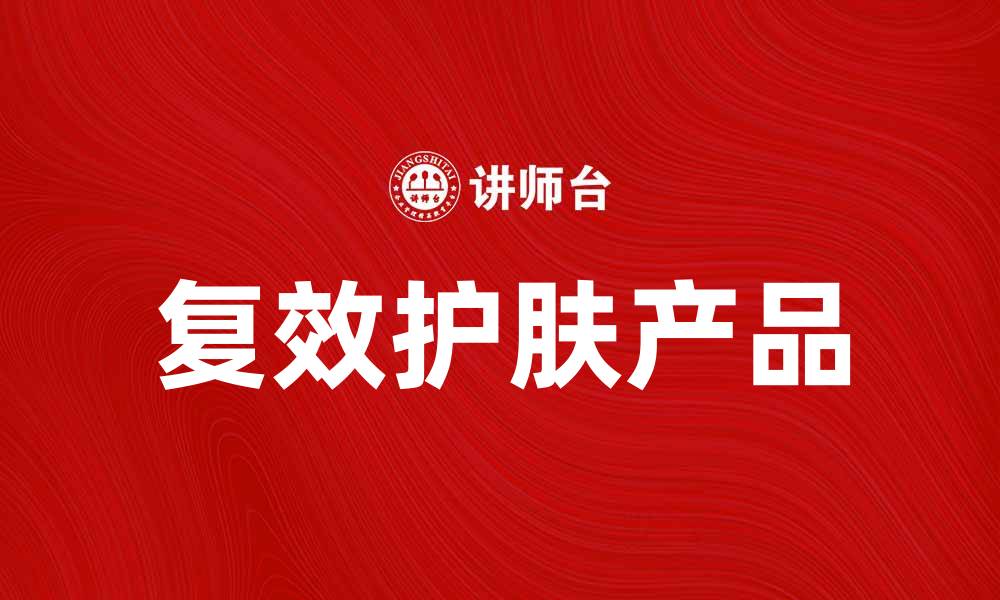 文章提升肌肤光泽的秘密：复效护肤产品推荐的缩略图