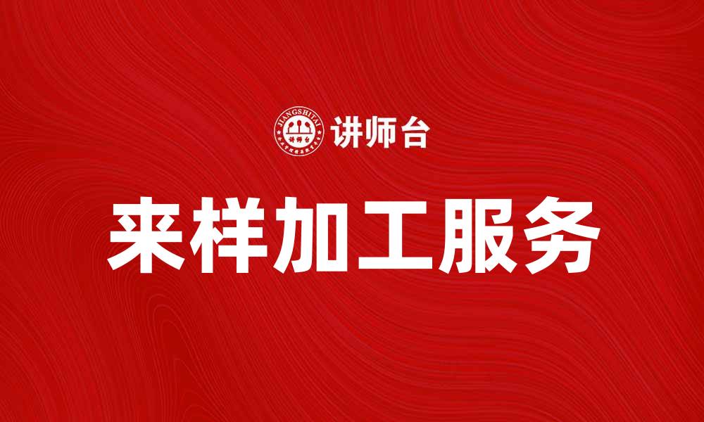 文章来样加工服务助力企业快速提升生产效率的缩略图
