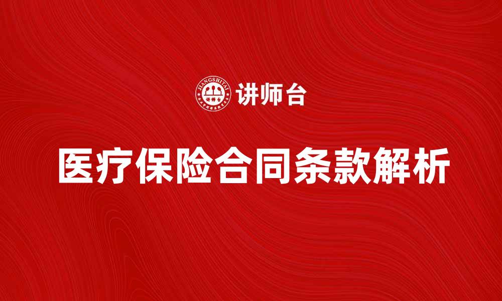 文章医疗保险合同的关键条款解析与注意事项的缩略图