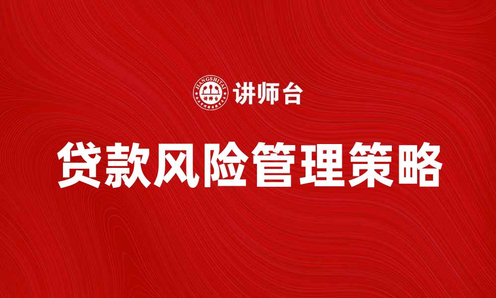 文章有效提升贷款风险管理的策略与方法的缩略图