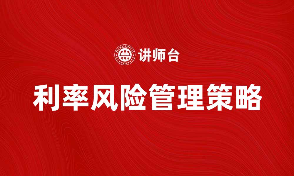 文章有效的利率风险管理策略与实践探讨的缩略图