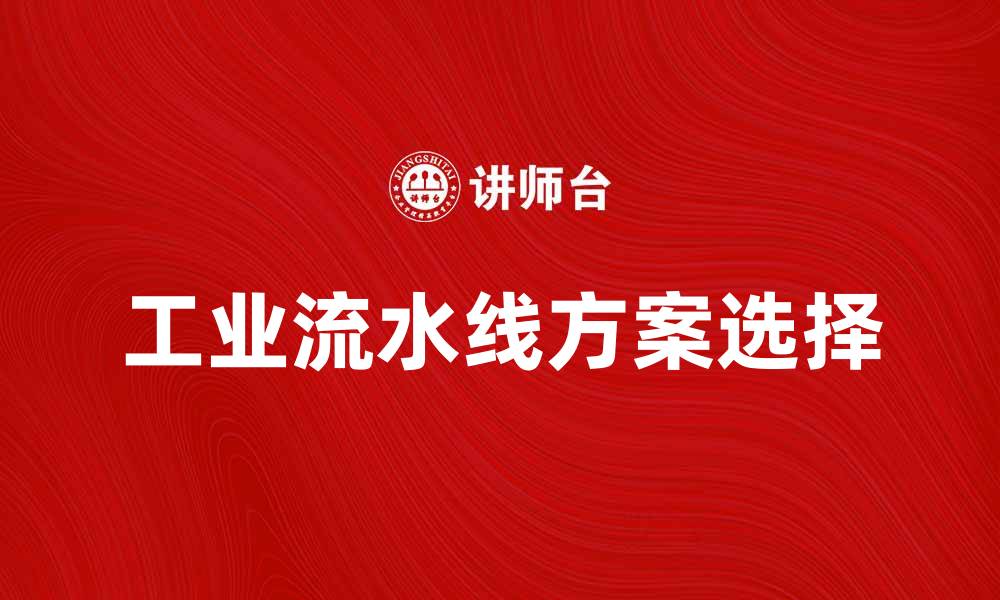 文章提升生产效率，选择适合的工业流水线方案的缩略图