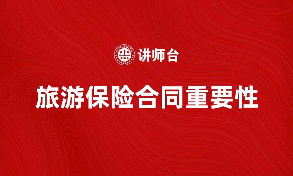 文章了解旅游保险合同的重要性与购买指南的缩略图