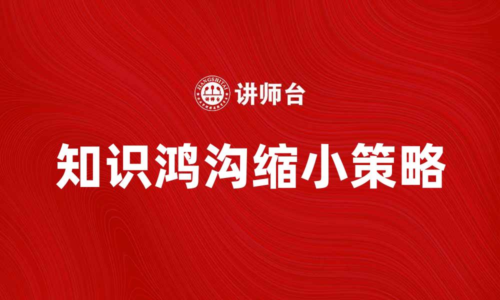 文章如何缩小知识鸿沟，提升个人竞争力与社会发展的缩略图