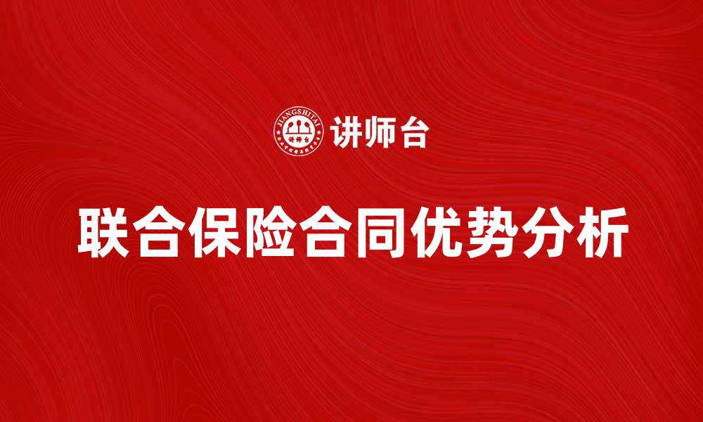 文章深入解析联合保险合同的优势与注意事项的缩略图