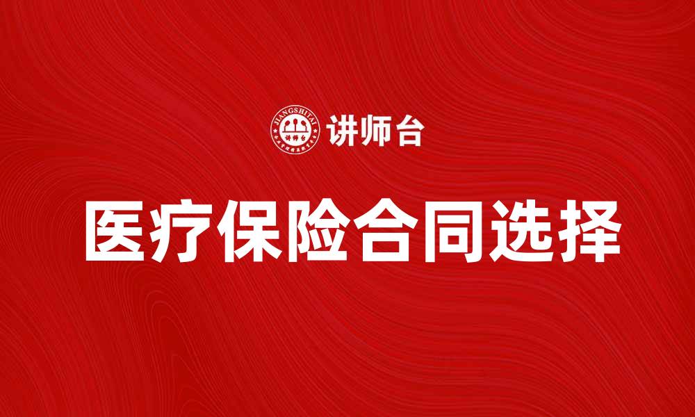 文章医疗保险合同的重要性及如何选择适合的保障方案的缩略图
