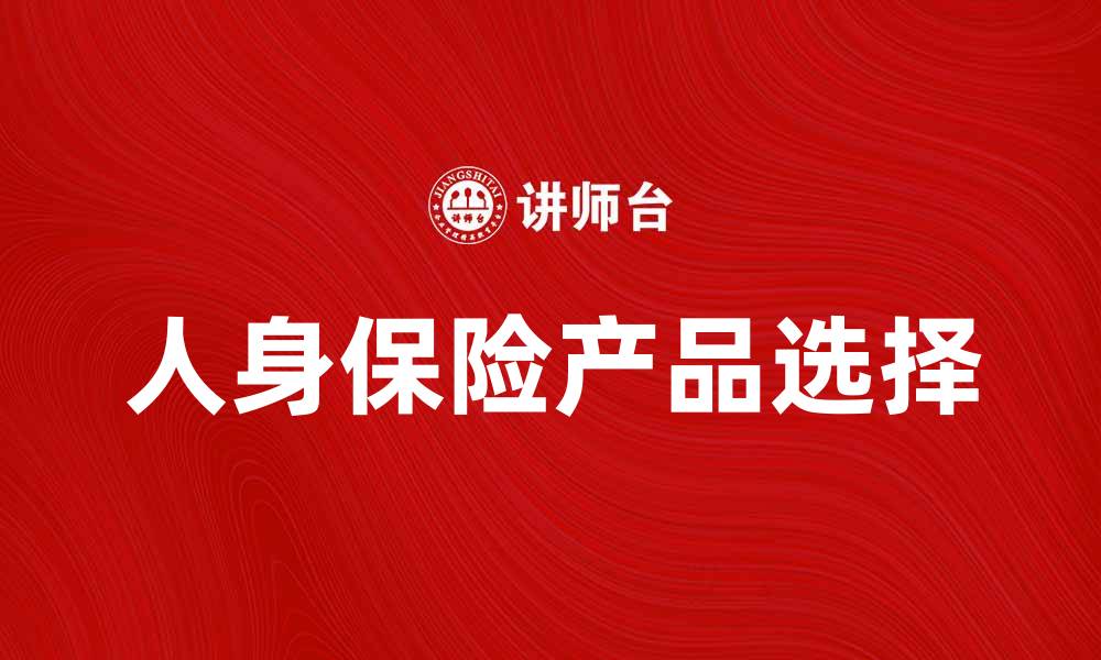 文章人身保险合同解析：如何选择适合你的保险产品的缩略图