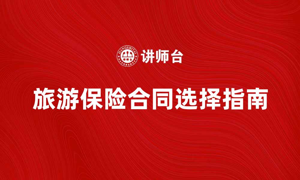文章旅游保险合同的重要性与选择指南的缩略图