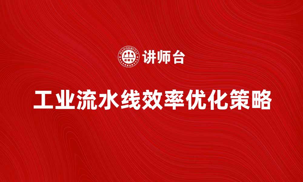 文章优化工业流水线效率的五大关键策略的缩略图