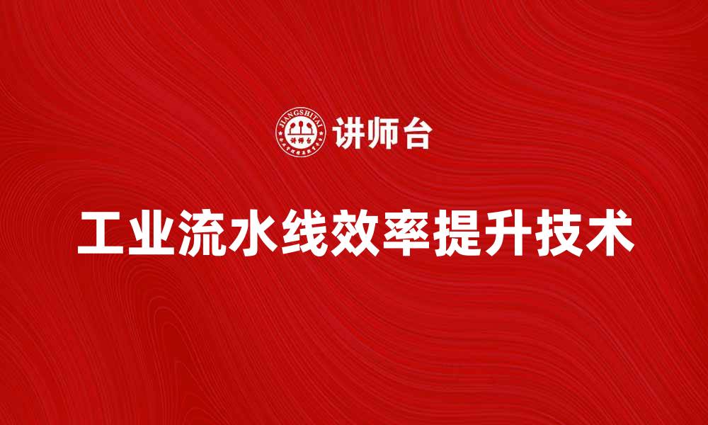文章提升生产效率的工业流水线创新技术探讨的缩略图