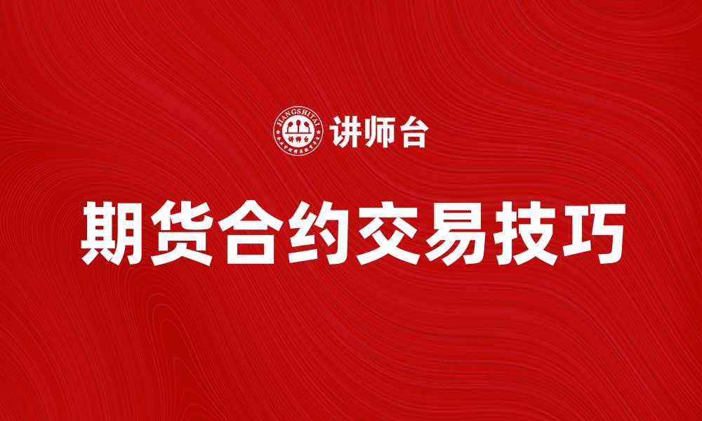 文章了解期货合约的基本概念与交易技巧的缩略图