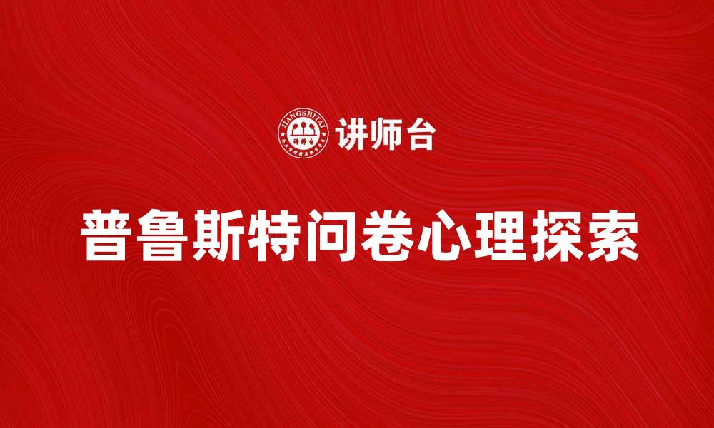 文章探索普鲁斯特问卷背后的心理奥秘与乐趣的缩略图