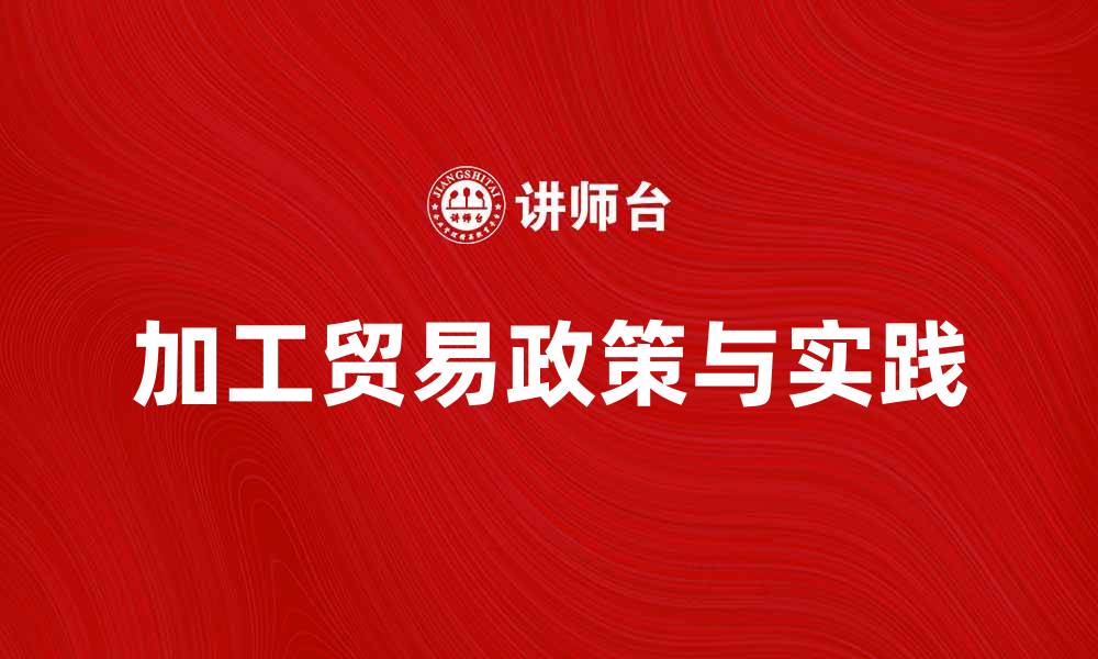 文章全面解析加工贸易分册的政策与实践的缩略图