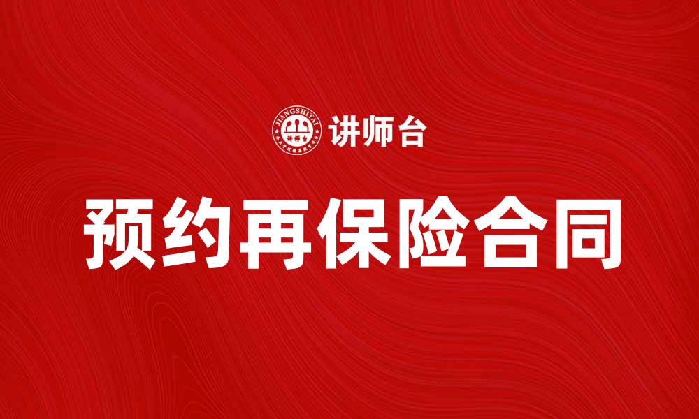 文章全面解析预约再保险合同的优势与应用的缩略图