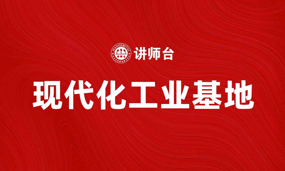 文章打造现代化工业基地，助力经济新发展的缩略图