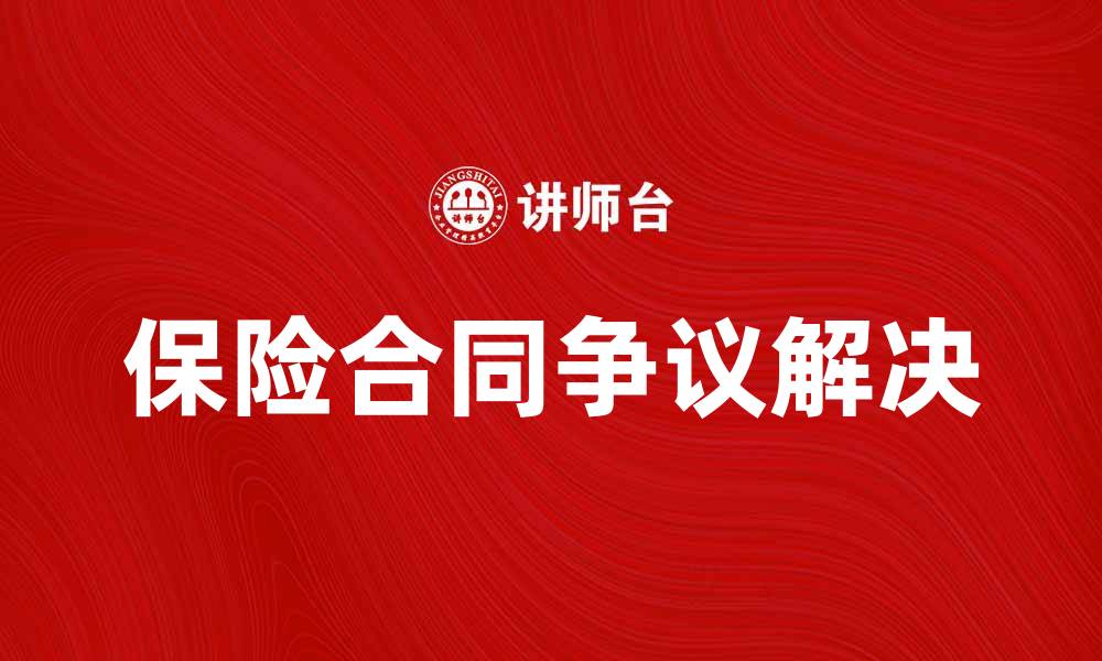 文章保险合同争议解决指南：维权途径与注意事项的缩略图