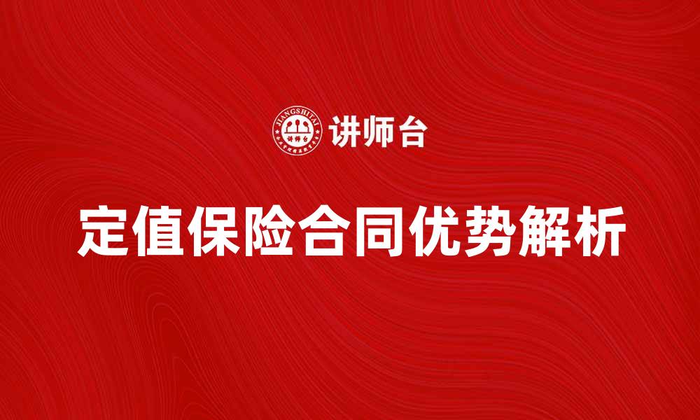 文章定值保险合同的优势与选择技巧解析的缩略图