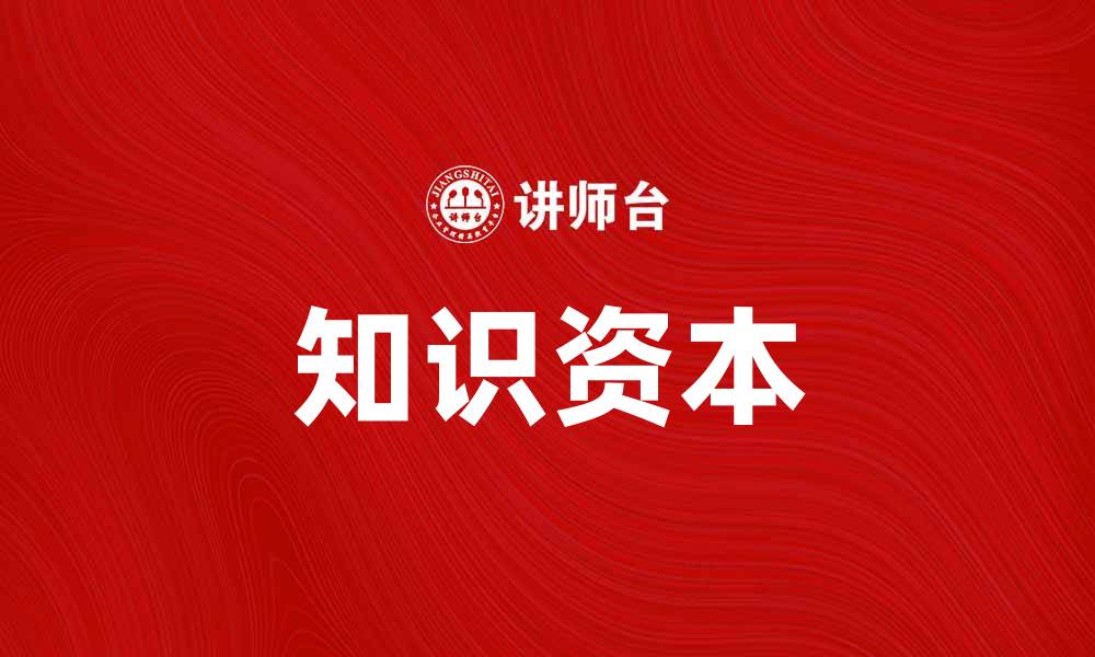 文章知识资本论：探讨知识在经济中的价值与应用的缩略图