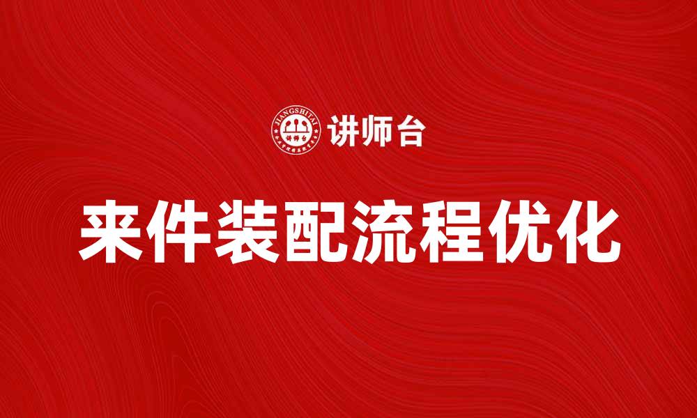 文章优化来件装配流程提升生产效率的有效策略的缩略图