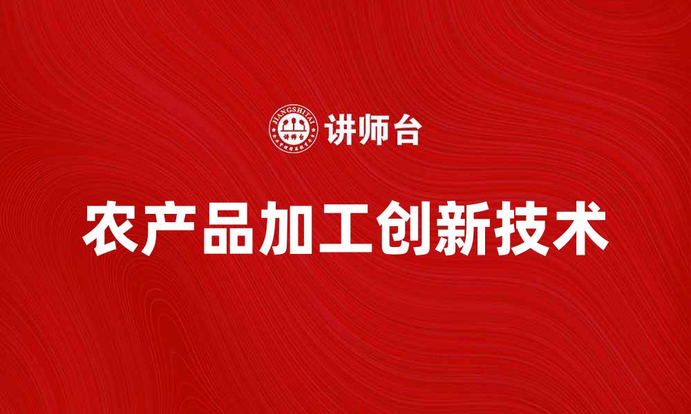文章农产品加工的创新技术与市场前景分析的缩略图