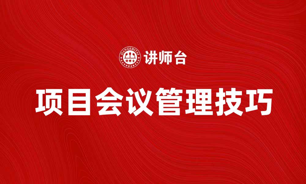 文章提升效率的项目会议管理技巧与方法的缩略图