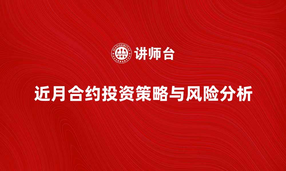文章近月合约投资策略与风险分析详解的缩略图
