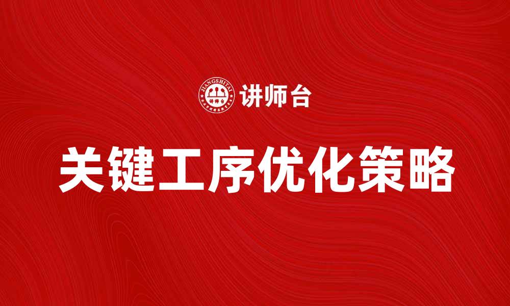 文章提升生产效率的关键工序分析与优化策略的缩略图