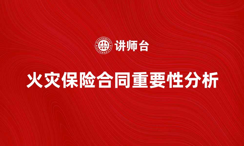文章火灾保险合同的重要性与选择指南分析的缩略图