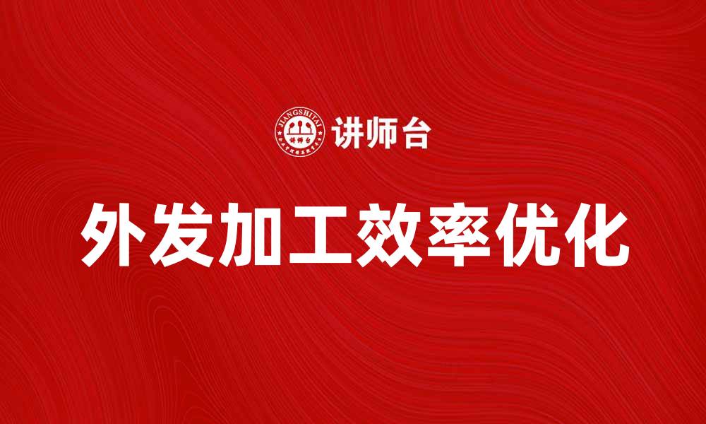 文章外发加工如何提升企业生产效率与降低成本的缩略图