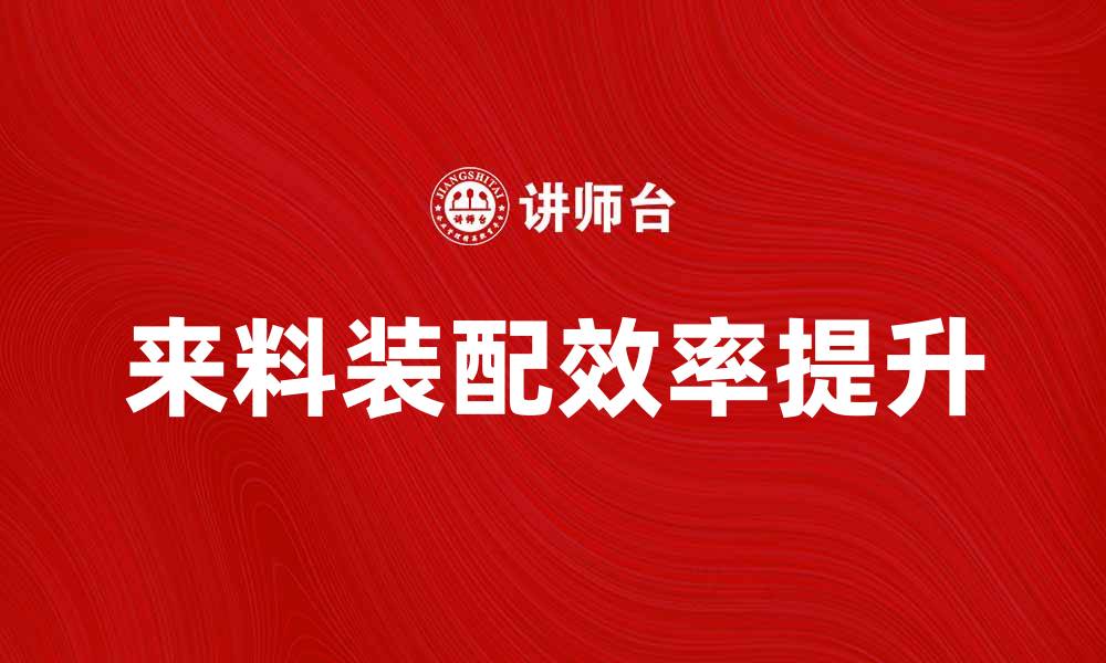 文章提升生产效率的来料装配解决方案解析的缩略图
