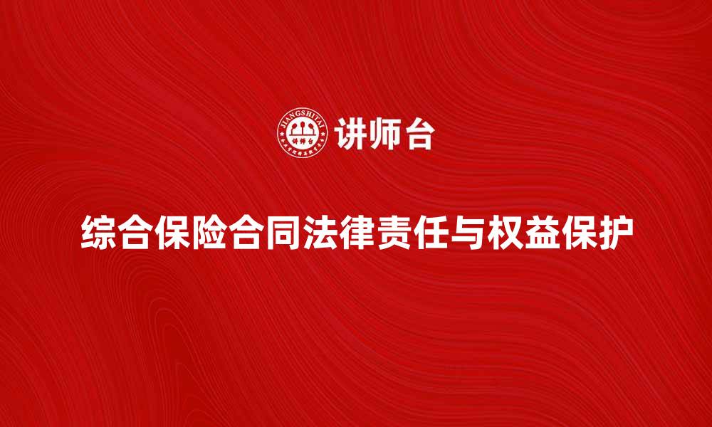 文章全面解析综合保险合同的法律责任与权益保护的缩略图