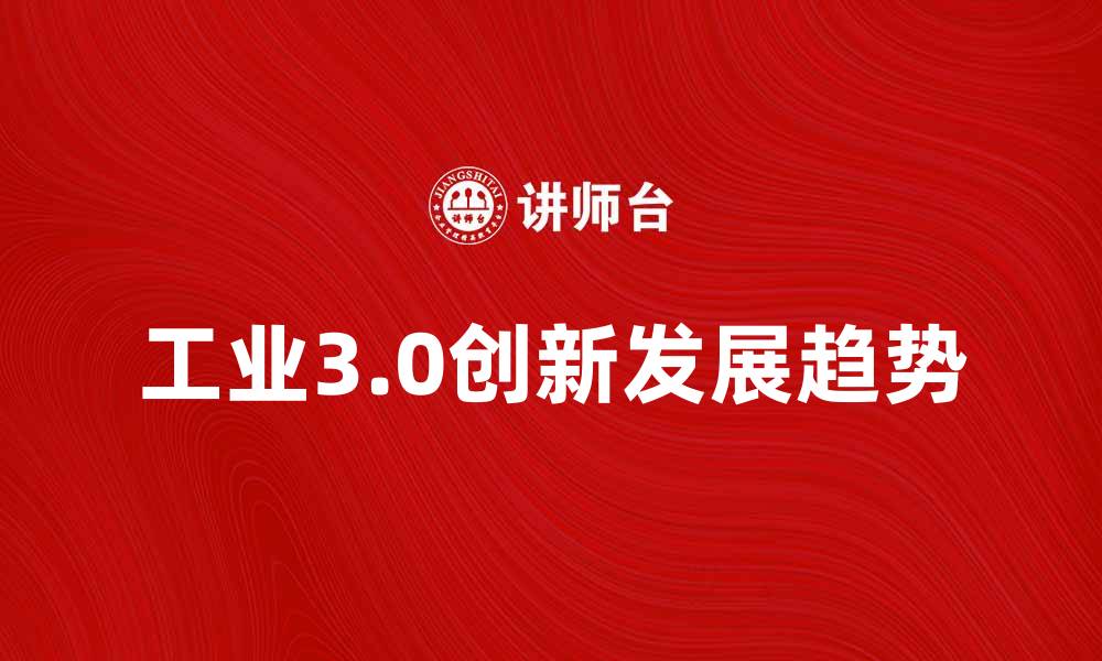 文章探索工业3.0时代的创新与发展趋势的缩略图