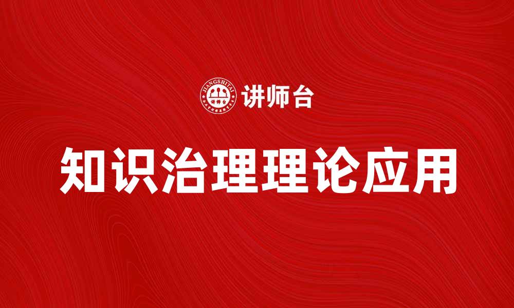 文章知识治理理论在现代企业管理中的应用与挑战的缩略图