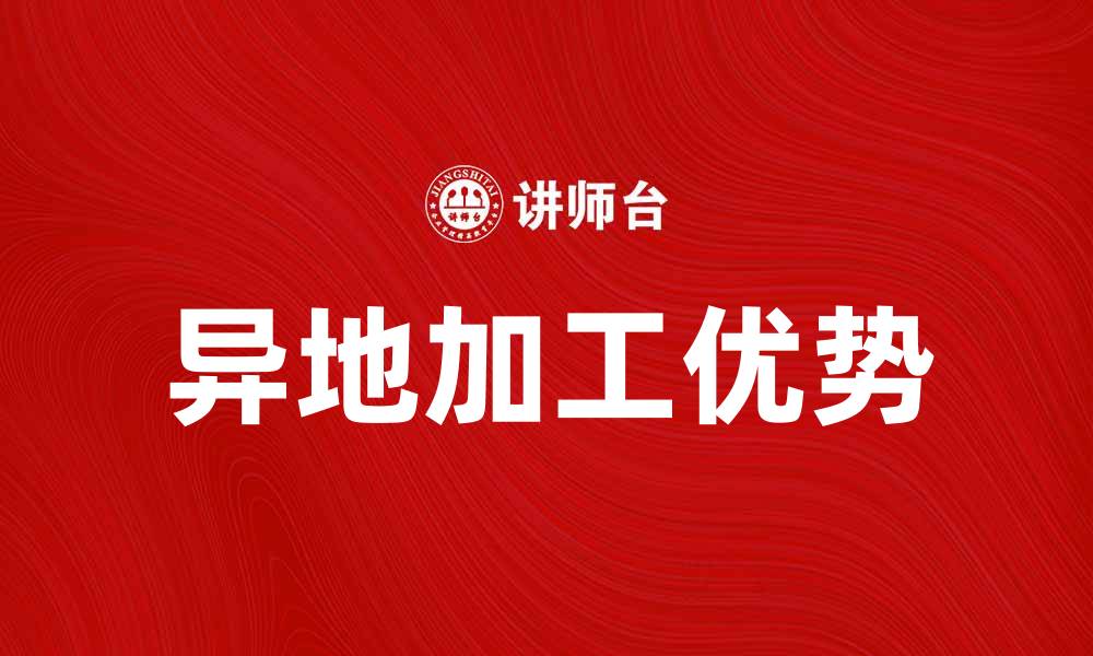 文章异地加工的优势与选择指南，助你轻松拓展业务的缩略图