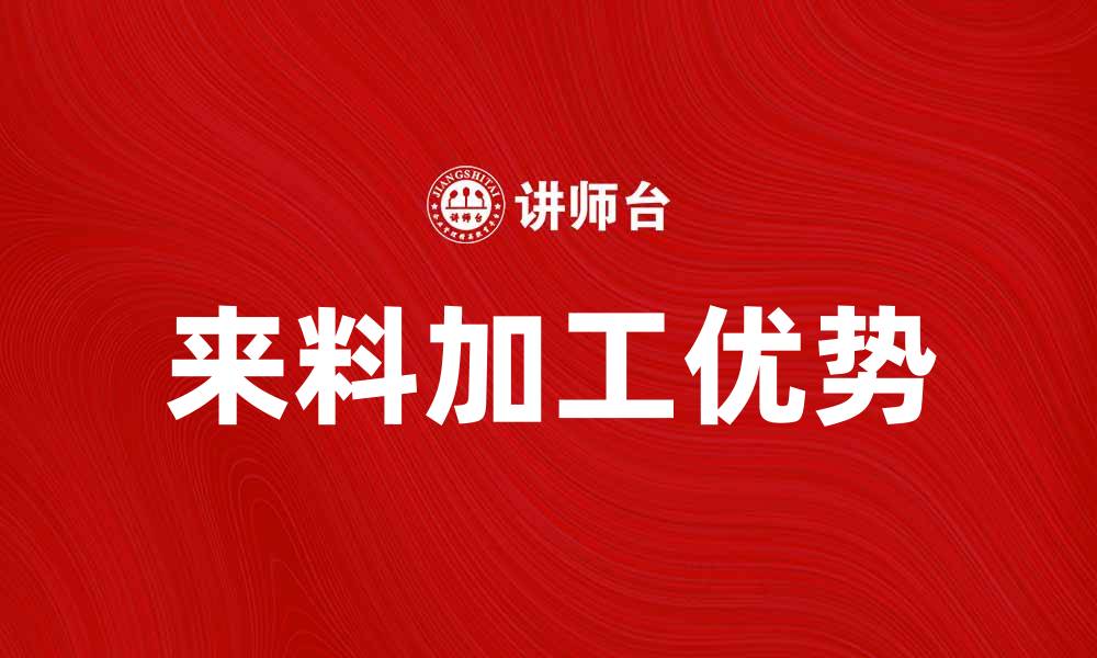文章来料加工的优势与发展前景分析的缩略图