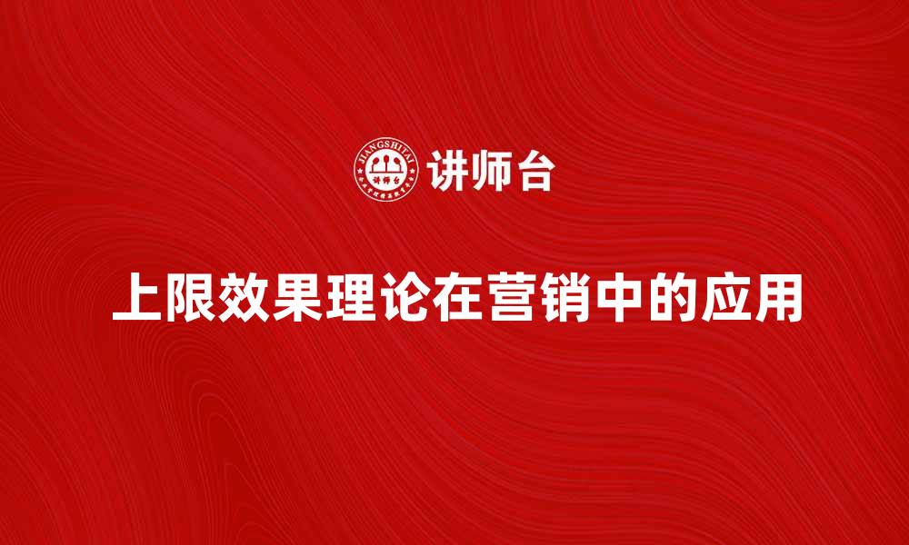 文章探索上限效果理论在营销中的应用与影响的缩略图