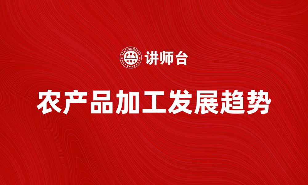 文章农产品加工的市场前景与发展趋势分析的缩略图