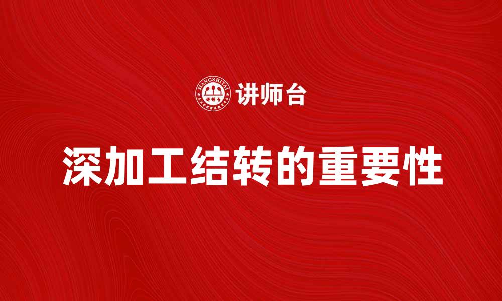 文章深加工结转的重要性及其对企业发展的影响的缩略图