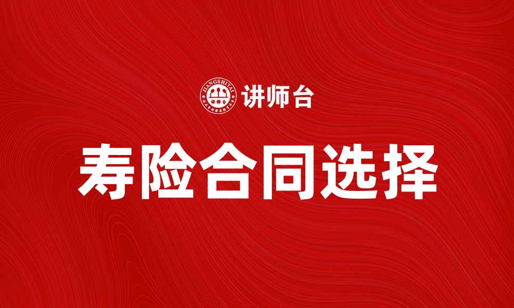 文章如何选择适合自己的寿险原保险合同解读与建议的缩略图
